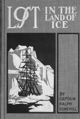 Lost in the land of ice; or, Daring adventures around the South Pole by Captain Ralph Bonehill